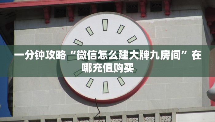 一分钟攻略“微信怎么建大牌九房间”在哪充值购买 一分钟攻略“微信怎么建大牌九房间”在哪充值购买
