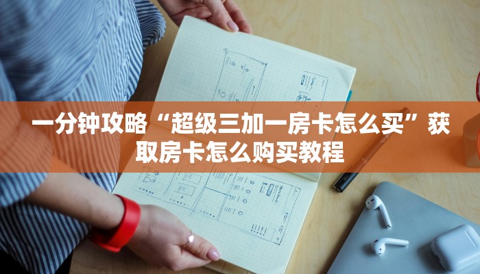 一分钟攻略“超级三加一房卡怎么买”获取房卡怎么购买教程