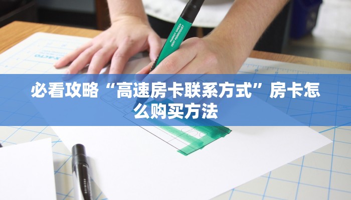必看攻略“高速房卡联系方式”房卡怎么购买方法 必看攻略“高速房卡联系方式”房卡怎么购买方法