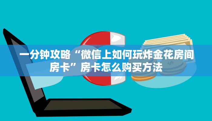 一分钟攻略“微信上如何玩炸金花房间房卡”房卡怎么购买方法