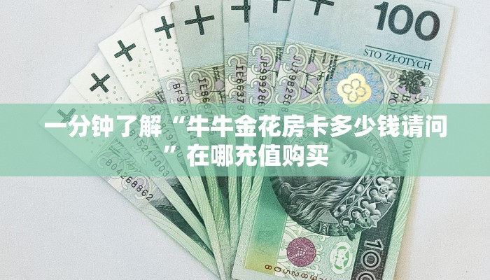 一分钟了解“牛牛金花房卡多少钱请问”在哪充值购买