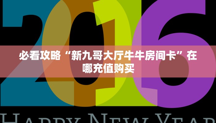 必看攻略“新九哥大厅牛牛房间卡”在哪充值购买