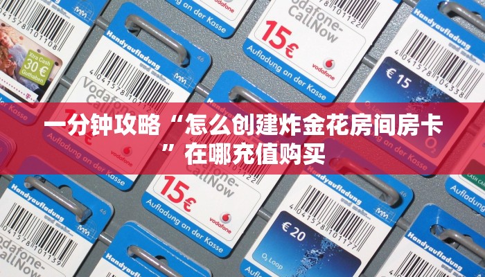 一分钟攻略“怎么创建炸金花房间房卡”在哪充值购买