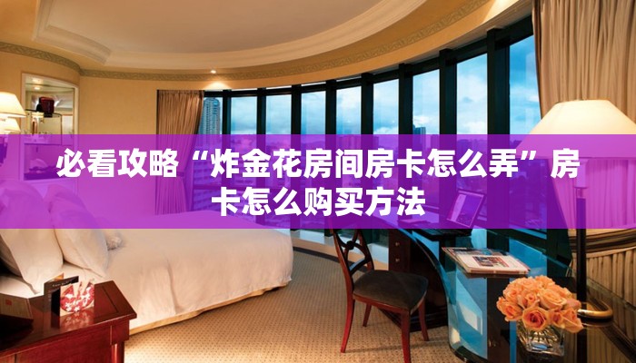 必看攻略“炸金花房间房卡怎么弄”房卡怎么购买方法