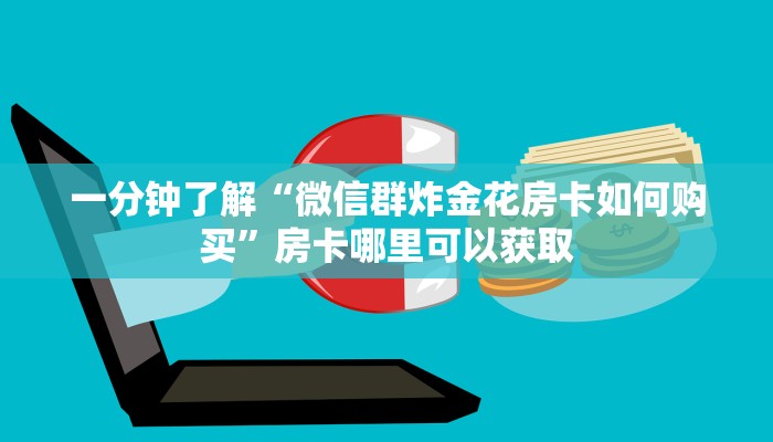 一分钟了解“微信群炸金花房卡如何购买”房卡哪里可以获取 一分钟了解“微信群炸金花房卡如何购买”房卡哪里可以获取