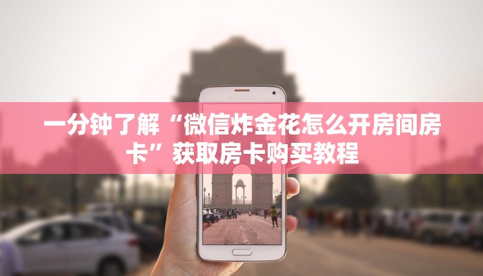 一分钟了解“微信炸金花怎么开房间房卡”获取房卡购买教程 一分钟了解“微信炸金花怎么开房间房卡”获取房卡购买教程
