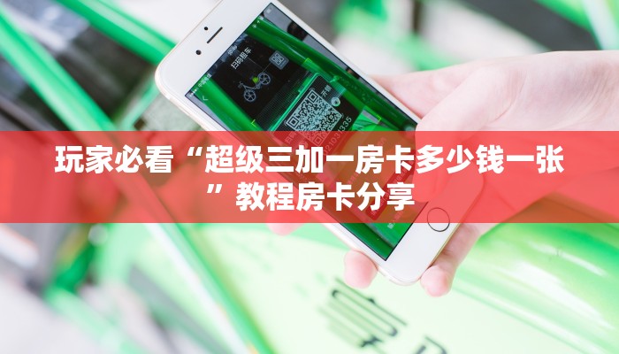 玩家必看“超级三加一房卡多少钱一张”教程房卡分享 玩家必看“超级三加一房卡多少钱一张”教程房卡分享