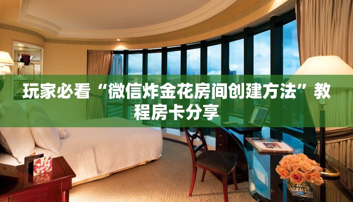 玩家必看“微信炸金花房间创建方法”教程房卡分享 玩家必看“微信炸金花房间创建方法”教程房卡分享