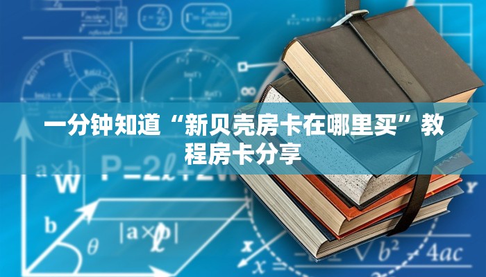 一分钟知道“新贝壳房卡在哪里买”教程房卡分享 一分钟知道“新贝壳房卡在哪里买”教程房卡分享