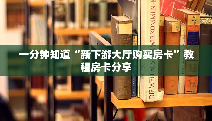 一分钟知道“新下游大厅购买房卡”教程房卡分享