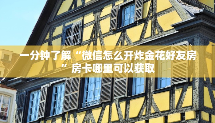 一分钟了解“微信怎么开炸金花好友房”房卡哪里可以获取