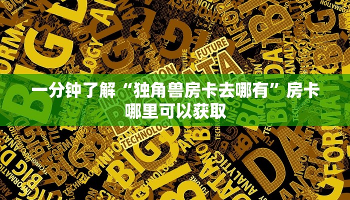 一分钟了解“独角兽房卡去哪有”房卡哪里可以获取