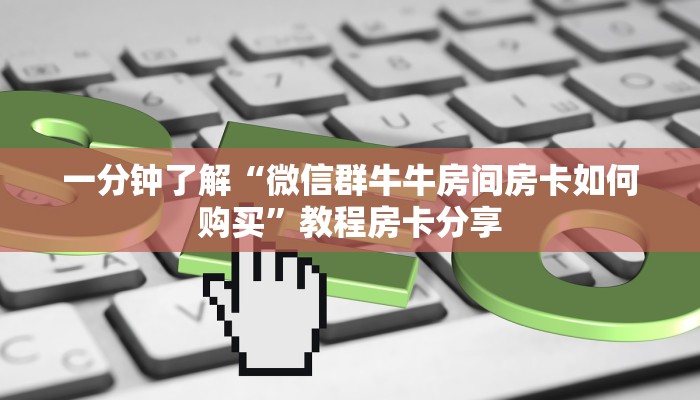 一分钟了解“微信群牛牛房间房卡如何购买”教程房卡分享