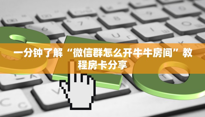 一分钟了解“微信群怎么开牛牛房间”教程房卡分享 一分钟了解“微信群怎么开牛牛房间”教程房卡分享