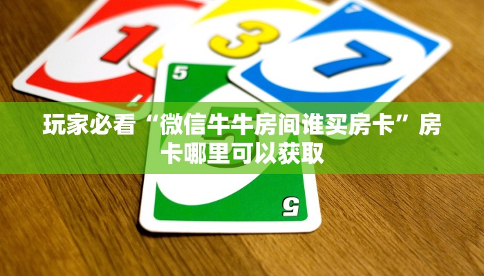 玩家必看“微信牛牛房间谁买房卡”房卡哪里可以获取