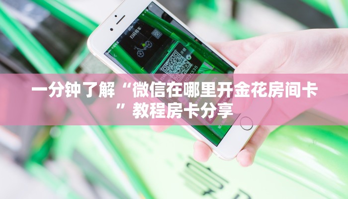 一分钟了解“微信在哪里开金花房间卡”教程房卡分享