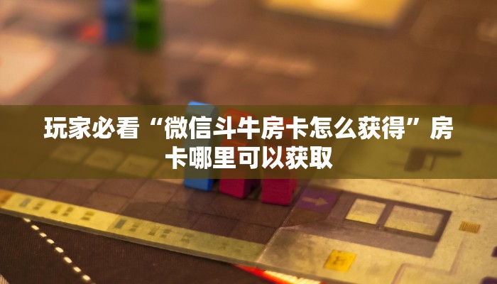 玩家必看“微信斗牛房卡怎么获得”房卡哪里可以获取