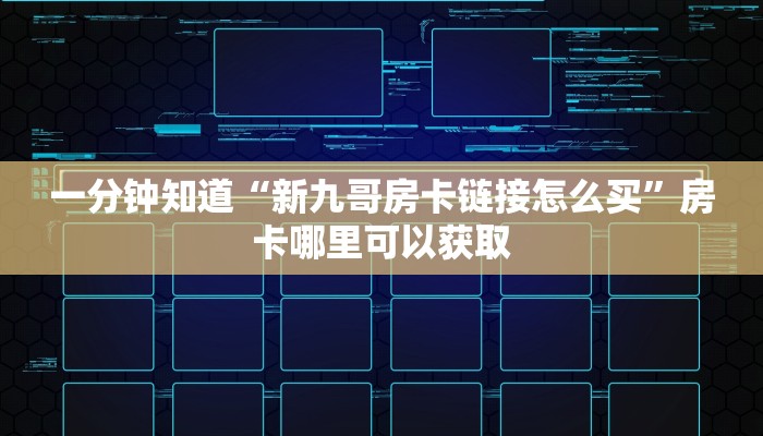 一分钟知道“新九哥房卡链接怎么买”房卡哪里可以获取