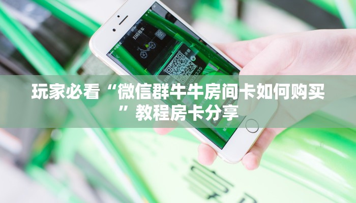 玩家必看“微信群牛牛房间卡如何购买”教程房卡分享