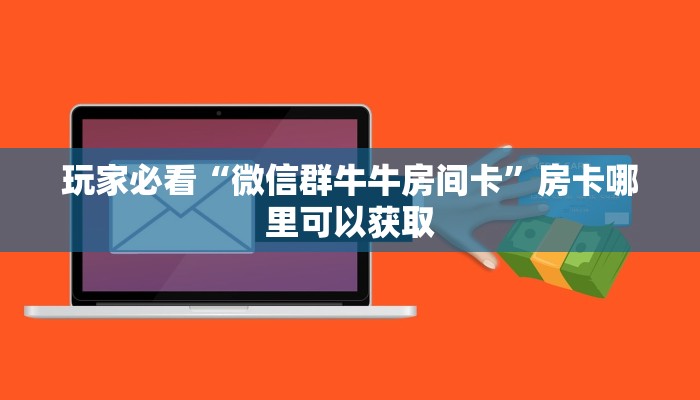 玩家必看“微信群牛牛房间卡”房卡哪里可以获取
