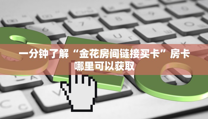 一分钟了解“金花房间链接买卡”房卡哪里可以获取
