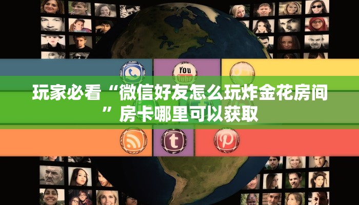 玩家必看“微信好友怎么玩炸金花房间”房卡哪里可以获取