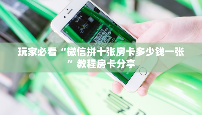玩家必看“微信拼十张房卡多少钱一张”教程房卡分享