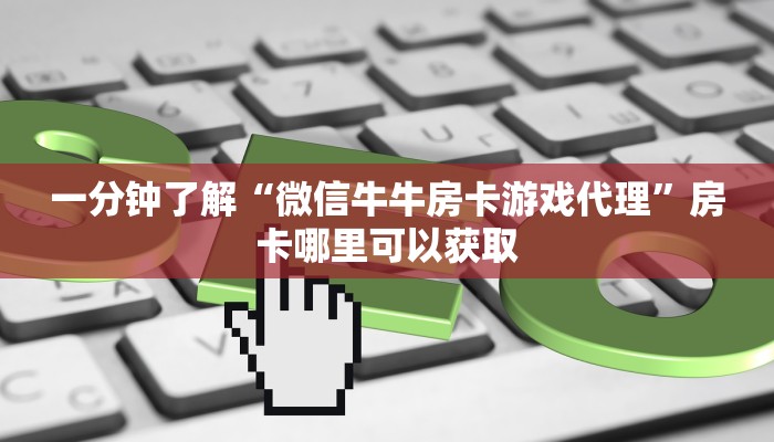 一分钟了解“微信牛牛房卡游戏代理”房卡哪里可以获取