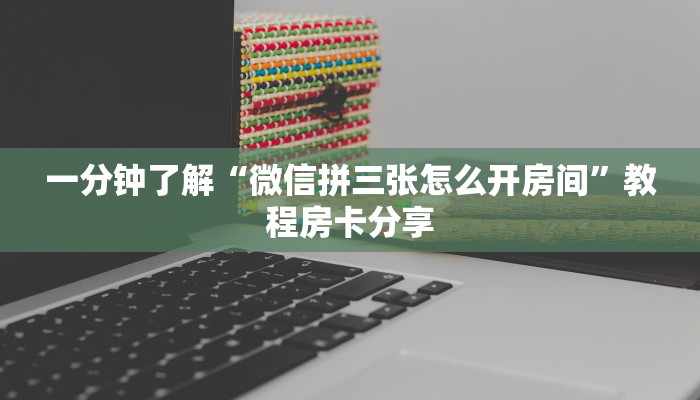 一分钟了解“微信拼三张怎么开房间”教程房卡分享