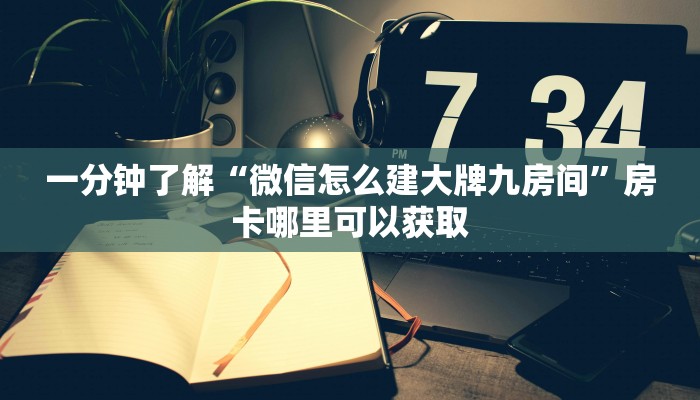 一分钟了解“微信怎么建大牌九房间”房卡哪里可以获取