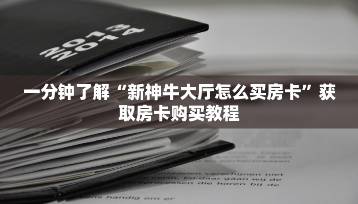 一分钟了解“新神牛大厅怎么买房卡”获取房卡购买教程