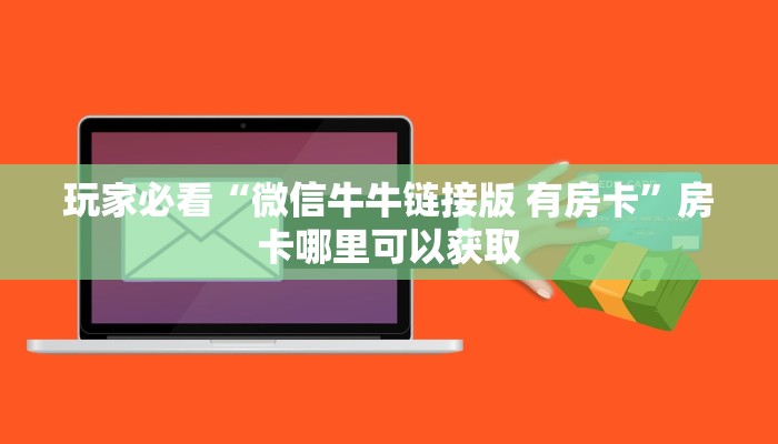 玩家必看“微信牛牛链接版 有房卡”房卡哪里可以获取 玩家必看“微信牛牛链接版 有房卡”房卡哪里可以获取