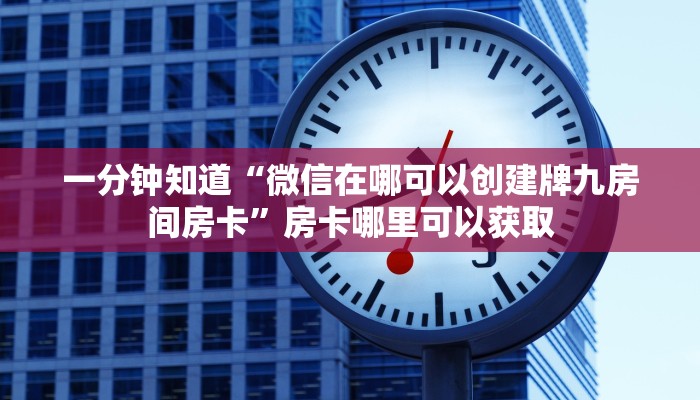 一分钟知道“微信在哪可以创建牌九房间房卡”房卡哪里可以获取