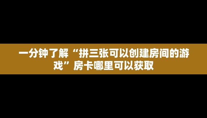 一分钟了解“拼三张可以创建房间的游戏”房卡哪里可以获取