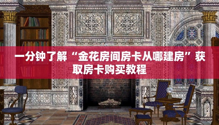 一分钟了解“金花房间房卡从哪建房”获取房卡购买教程