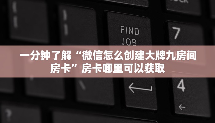 一分钟了解“微信怎么创建大牌九房间房卡”房卡哪里可以获取