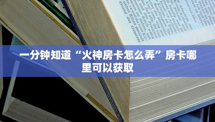 一分钟知道“火神房卡怎么弄”房卡哪里可以获取