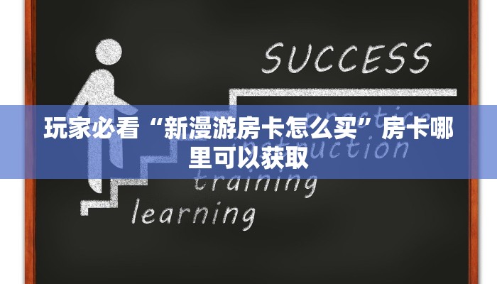 玩家必看“新漫游房卡怎么买”房卡哪里可以获取 玩家必看“新漫游房卡怎么买”房卡哪里可以获取