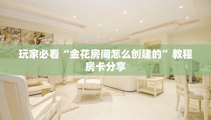 玩家必看“金花房间怎么创建的”教程房卡分享