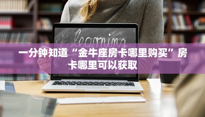 一分钟知道“金牛座房卡哪里购买”房卡哪里可以获取