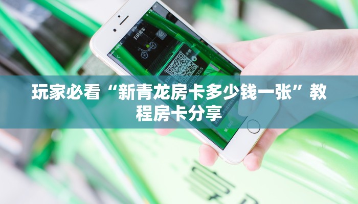 玩家必看“新青龙房卡多少钱一张”教程房卡分享