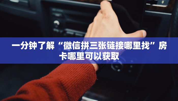 一分钟了解“微信拼三张链接哪里找”房卡哪里可以获取