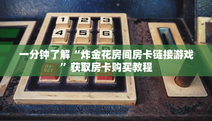 一分钟了解“炸金花房间房卡链接游戏”获取房卡购买教程