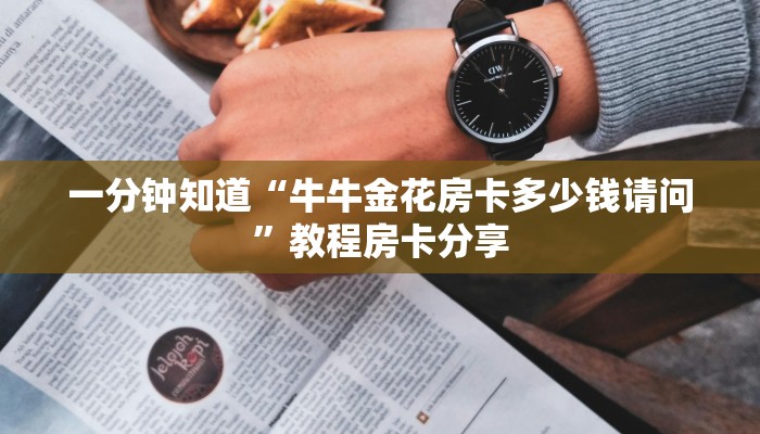 一分钟知道“牛牛金花房卡多少钱请问”教程房卡分享