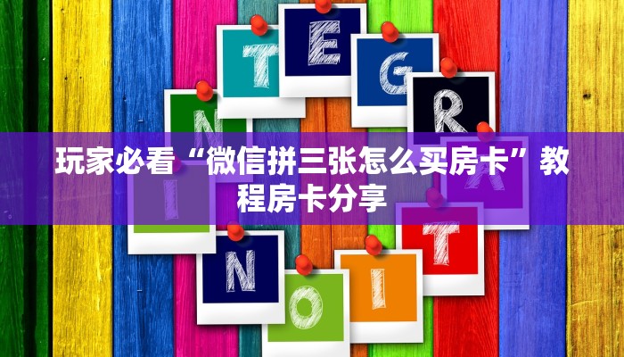 玩家必看“微信拼三张怎么买房卡”教程房卡分享