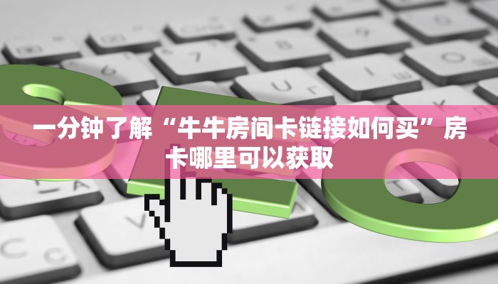 一分钟了解“牛牛房间卡链接如何买”房卡哪里可以获取