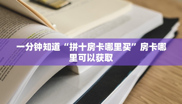 一分钟知道“拼十房卡哪里买”房卡哪里可以获取