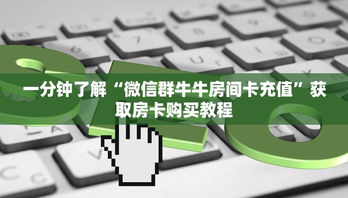 一分钟了解“微信群牛牛房间卡充值”获取房卡购买教程 一分钟了解“微信群牛牛房间卡充值”获取房卡购买教程