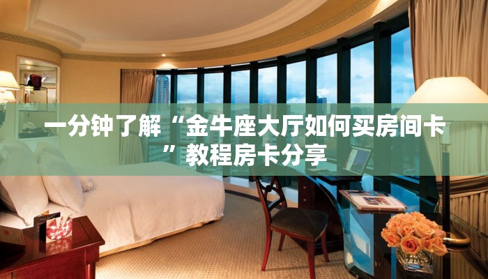 一分钟了解“金牛座大厅如何买房间卡”教程房卡分享 一分钟了解“金牛座大厅如何买房间卡”教程房卡分享