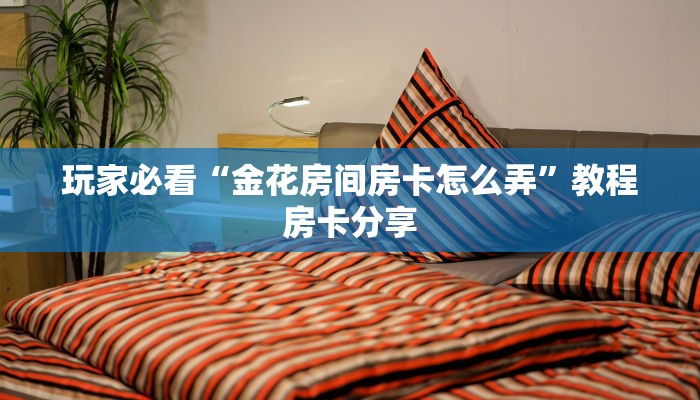 玩家必看“金花房间房卡怎么弄”教程房卡分享